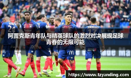 阿贾克斯青年队与精英球队的激烈对决展现足球青春的无限可能